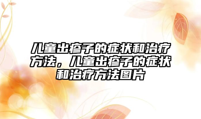 兒童出疹子的癥狀和治療方法，兒童出疹子的癥狀和治療方法圖片