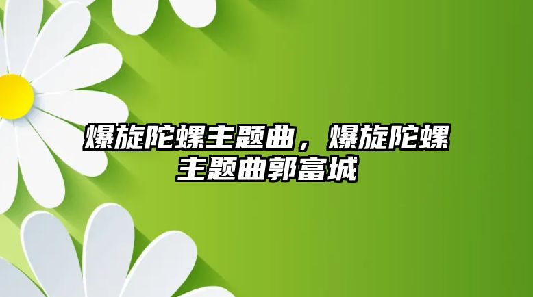 爆旋陀螺主題曲，爆旋陀螺主題曲郭富城