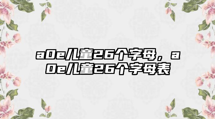 a0e兒童26個字母，a0e兒童26個字母表