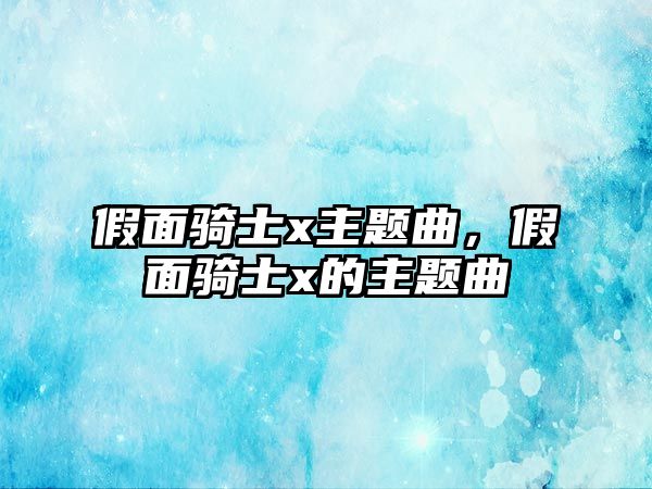 假面騎士x主題曲，假面騎士x的主題曲