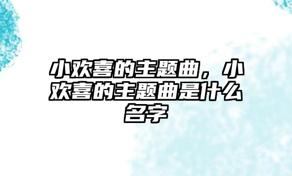 小歡喜的主題曲，小歡喜的主題曲是什么名字