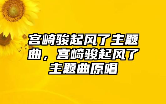 宮崎駿起風(fēng)了主題曲，宮崎駿起風(fēng)了主題曲原唱