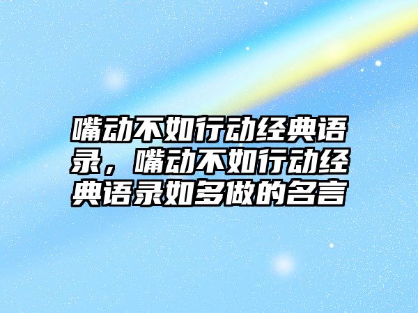 嘴動不如行動經(jīng)典語錄，嘴動不如行動經(jīng)典語錄如多做的名言