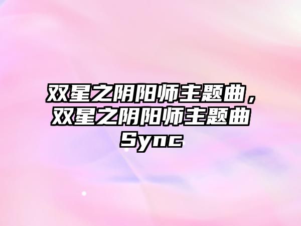 雙星之陰陽師主題曲，雙星之陰陽師主題曲Sync