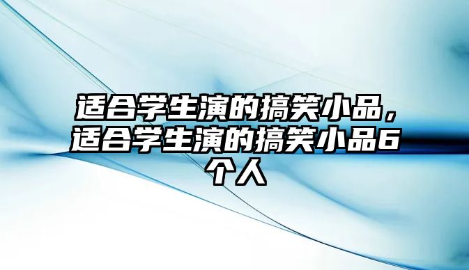 適合學(xué)生演的搞笑小品，適合學(xué)生演的搞笑小品6個(gè)人