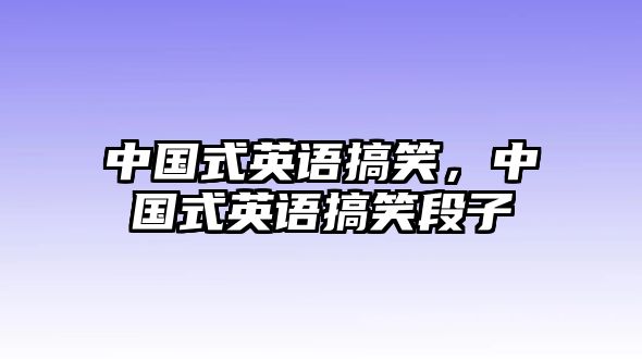 中國式英語搞笑，中國式英語搞笑段子