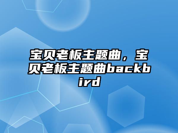 寶貝老板主題曲，寶貝老板主題曲backbird