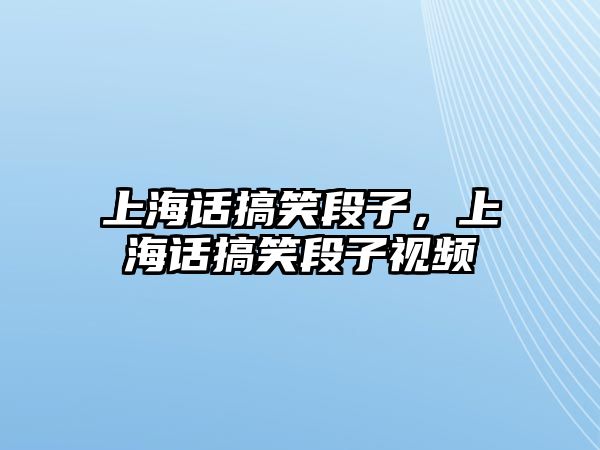 上海話搞笑段子，上海話搞笑段子視頻