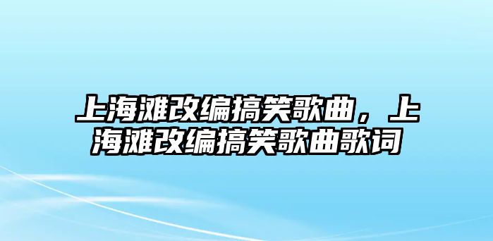 上海灘改編搞笑歌曲，上海灘改編搞笑歌曲歌詞