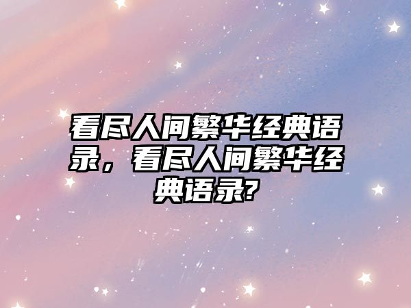 看盡人間繁華經(jīng)典語錄，看盡人間繁華經(jīng)典語錄?