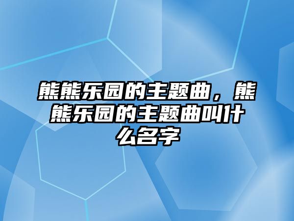 熊熊樂(lè)園的主題曲，熊熊樂(lè)園的主題曲叫什么名字