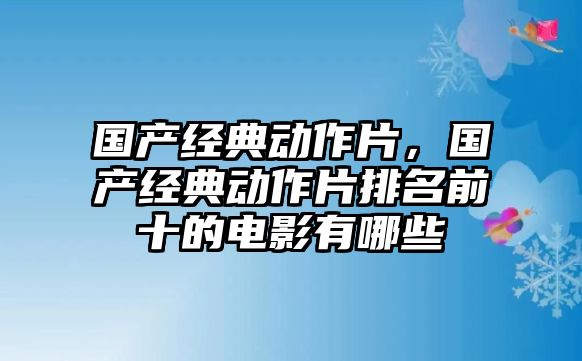 國產(chǎn)經(jīng)典動作片，國產(chǎn)經(jīng)典動作片排名前十的電影有哪些