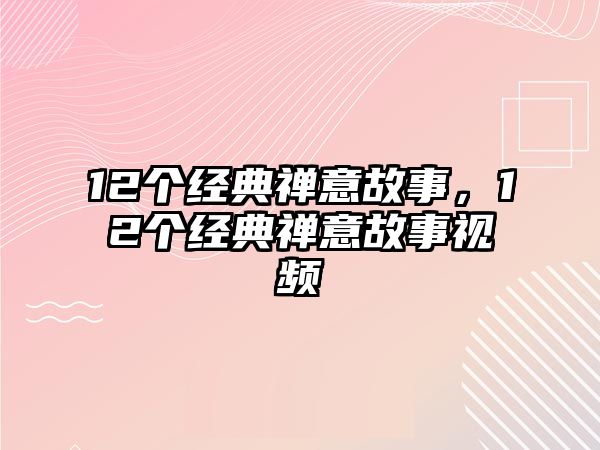 12個(gè)經(jīng)典禪意故事，12個(gè)經(jīng)典禪意故事視頻