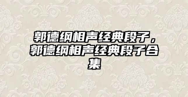 郭德綱相聲經(jīng)典段子，郭德綱相聲經(jīng)典段子合集