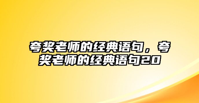 夸獎老師的經(jīng)典語句，夸獎老師的經(jīng)典語句20