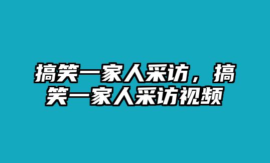 搞笑一家人采訪，搞笑一家人采訪視頻