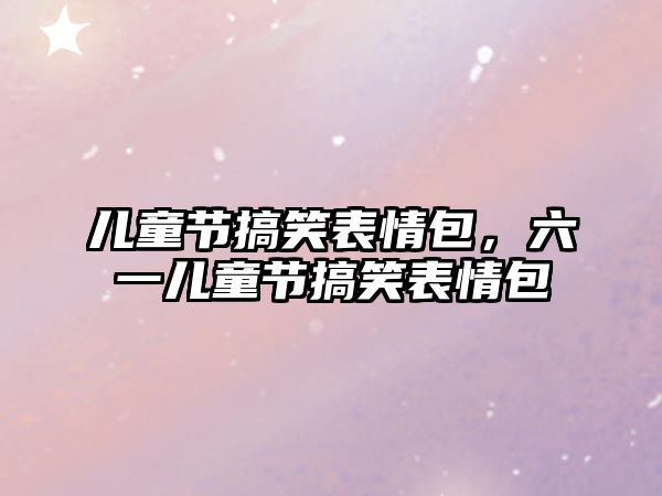 兒童節(jié)搞笑表情包，六一兒童節(jié)搞笑表情包