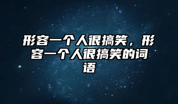 形容一個(gè)人很搞笑，形容一個(gè)人很搞笑的詞語(yǔ)