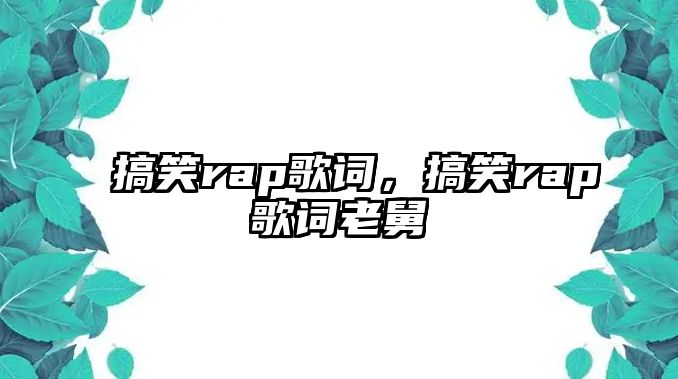 搞笑rap歌詞，搞笑rap歌詞老舅