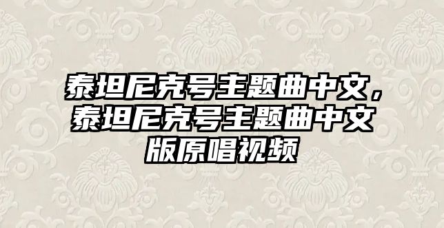 泰坦尼克號主題曲中文，泰坦尼克號主題曲中文版原唱視頻