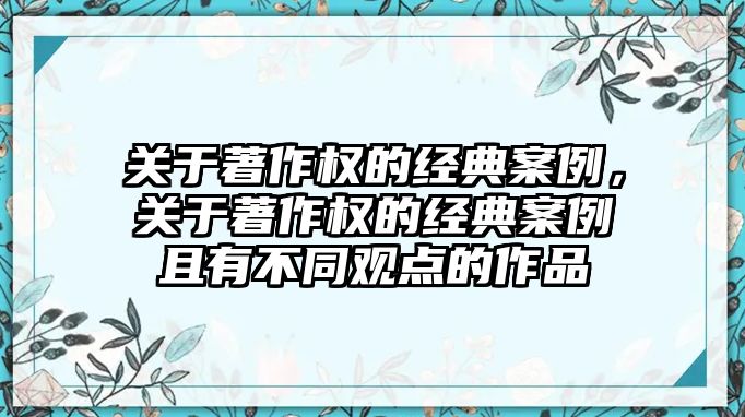 關(guān)于著作權(quán)的經(jīng)典案例，關(guān)于著作權(quán)的經(jīng)典案例且有不同觀點(diǎn)的作品