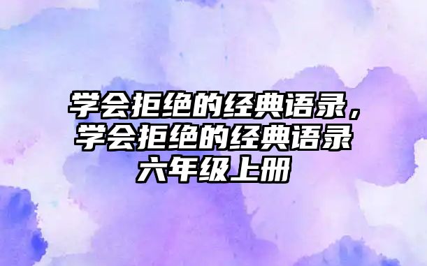 學會拒絕的經(jīng)典語錄，學會拒絕的經(jīng)典語錄六年級上冊