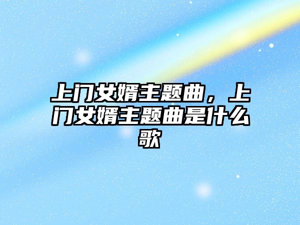 上門女婿主題曲，上門女婿主題曲是什么歌