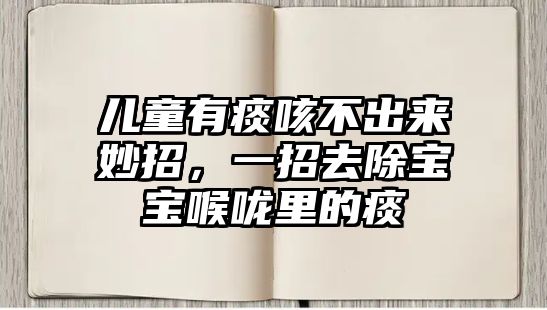 兒童有痰咳不出來妙招，一招去除寶寶喉嚨里的痰