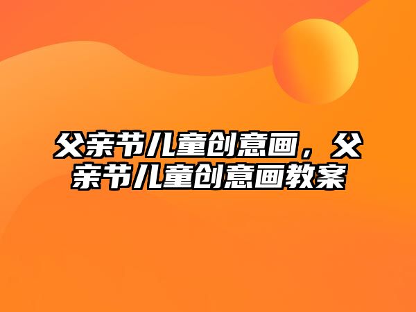 父親節(jié)兒童創(chuàng)意畫，父親節(jié)兒童創(chuàng)意畫教案