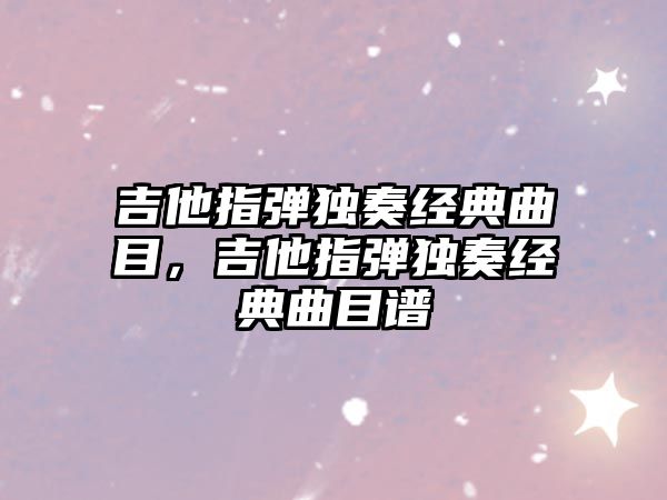 吉他指彈獨奏經(jīng)典曲目，吉他指彈獨奏經(jīng)典曲目譜