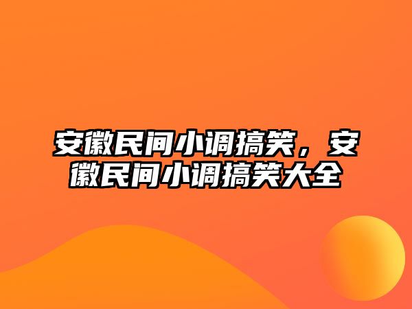 安徽民間小調(diào)搞笑，安徽民間小調(diào)搞笑大全