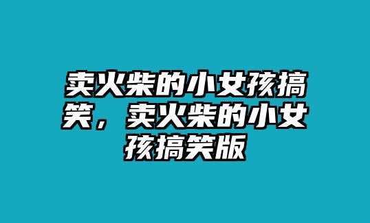 賣火柴的小女孩搞笑，賣火柴的小女孩搞笑版