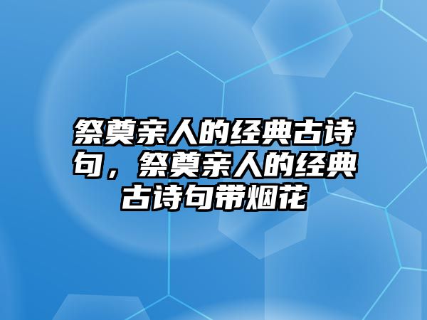 祭奠親人的經典古詩句，祭奠親人的經典古詩句帶煙花