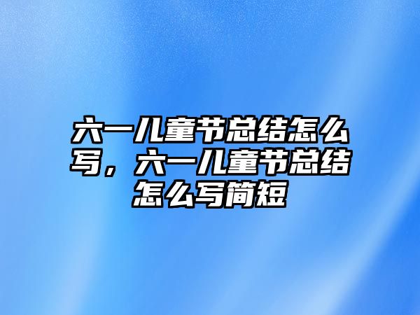 六一兒童節(jié)總結(jié)怎么寫，六一兒童節(jié)總結(jié)怎么寫簡(jiǎn)短