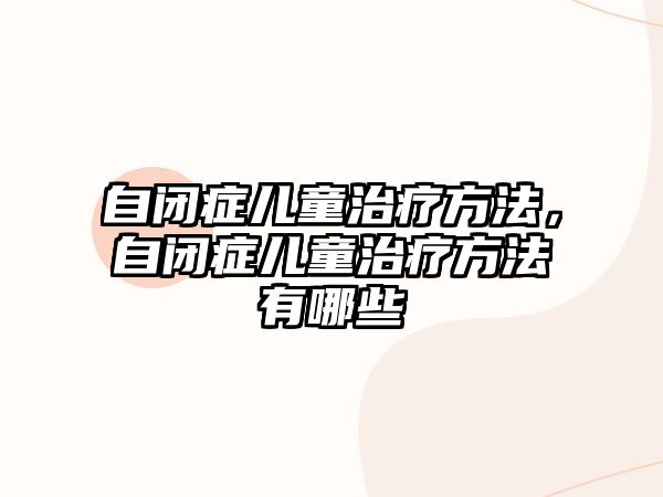 自閉癥兒童治療方法，自閉癥兒童治療方法有哪些