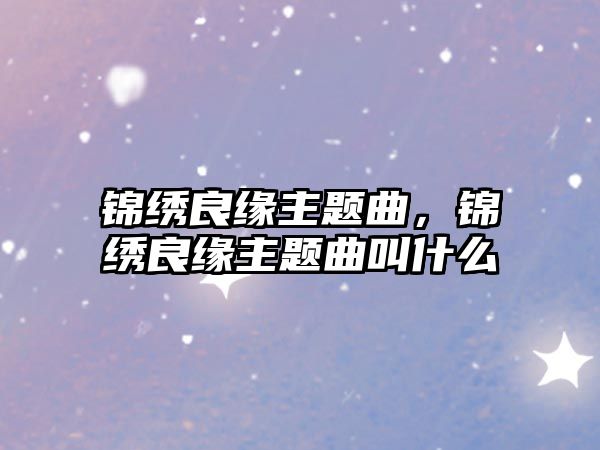 錦繡良緣主題曲，錦繡良緣主題曲叫什么