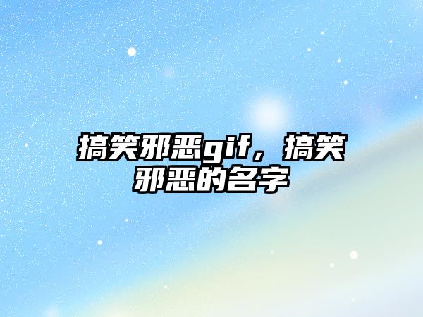 搞笑邪惡gif，搞笑邪惡的名字