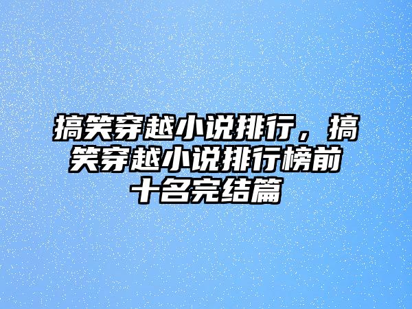 搞笑穿越小說排行，搞笑穿越小說排行榜前十名完結(jié)篇