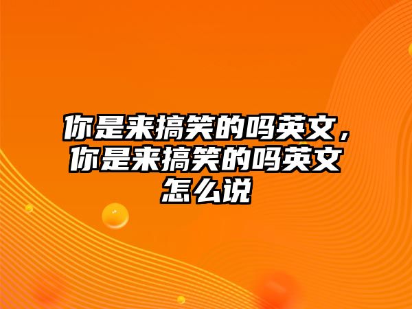 你是來(lái)搞笑的嗎英文，你是來(lái)搞笑的嗎英文怎么說(shuō)