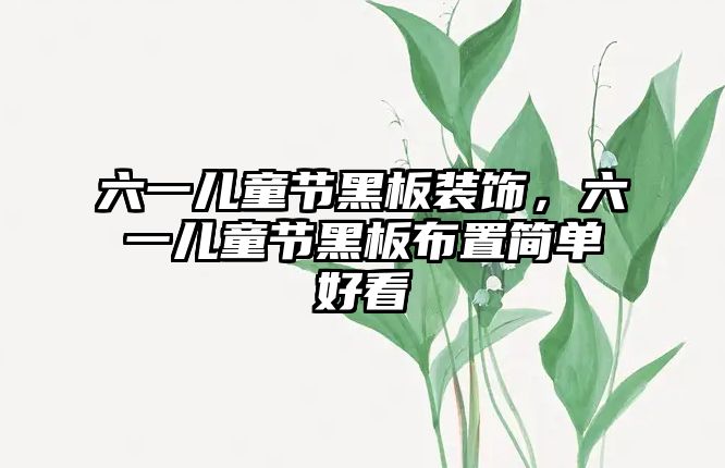 六一兒童節(jié)黑板裝飾，六一兒童節(jié)黑板布置簡單好看