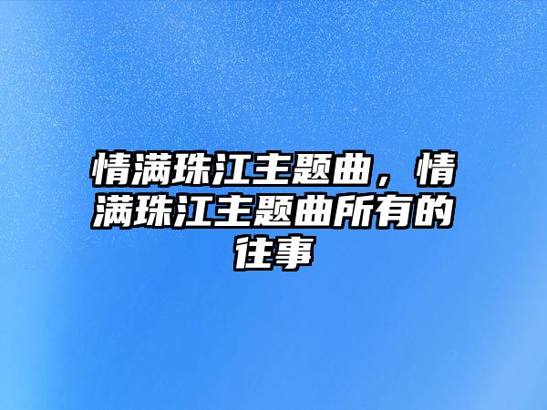 情滿珠江主題曲，情滿珠江主題曲所有的往事