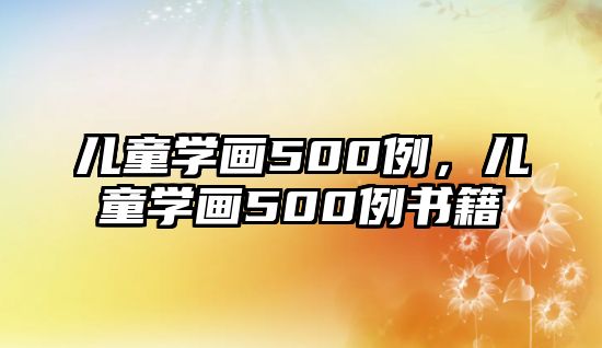 兒童學(xué)畫500例，兒童學(xué)畫500例書籍