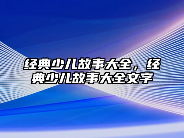 經(jīng)典少兒故事大全，經(jīng)典少兒故事大全文字