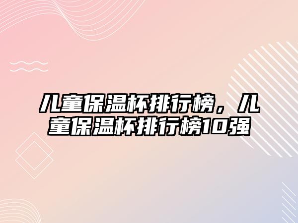 兒童保溫杯排行榜，兒童保溫杯排行榜10強