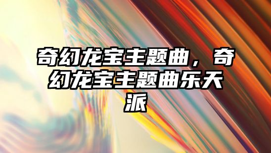 奇幻龍寶主題曲，奇幻龍寶主題曲樂天派