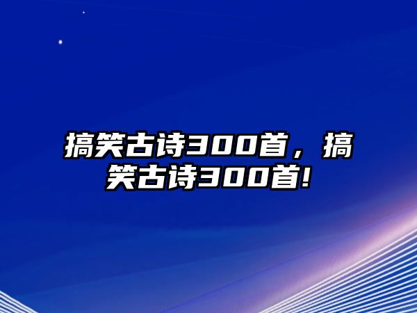 搞笑古詩300首，搞笑古詩300首!