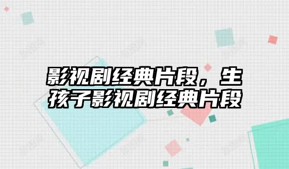 影視劇經(jīng)典片段，生孩子影視劇經(jīng)典片段