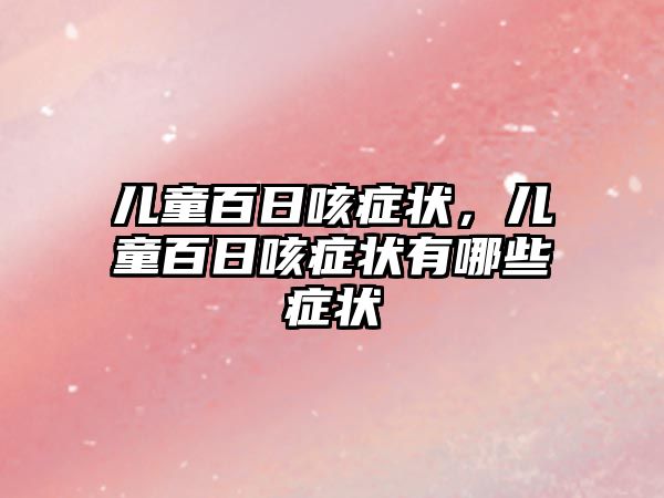 兒童百日咳癥狀，兒童百日咳癥狀有哪些癥狀