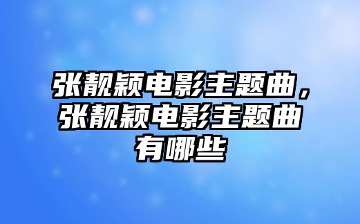 張靚穎電影主題曲，張靚穎電影主題曲有哪些