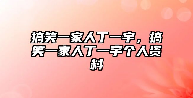 搞笑一家人丁一宇，搞笑一家人丁一宇個(gè)人資料